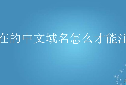 现在的中文域名怎么才能注册？一般人需要了解哪些？