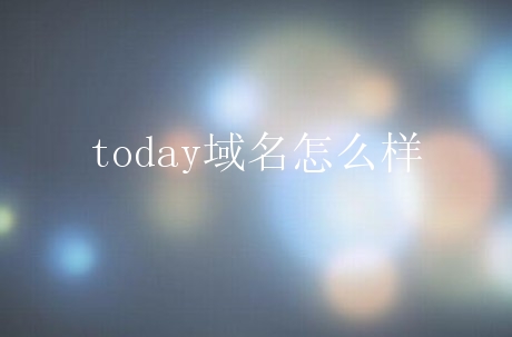 today域名怎么样？today域名是什么域名？