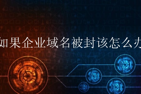 如果企业域名被封该怎么办？有什么方法？