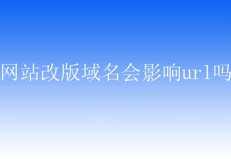 网站改版域名会影响url吗？新手该怎么处理呢？