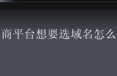 电商平台想要选域名怎么做？有什么方法？