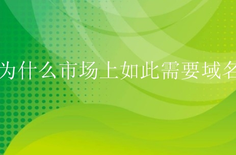 为什么市场上如此需要域名？域名能体现什么价值？