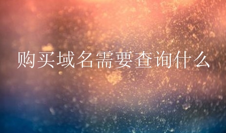 购买域名需要查询什么？主要哪些方面？