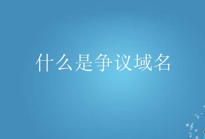 什么是争议域名？争议域名怎么形成的？