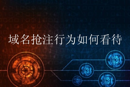域名抢注行为如何看待？新手有哪些域名抢注行为？