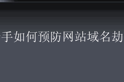 新手如何预防网站域名劫持？有什么域名防劫持方法？