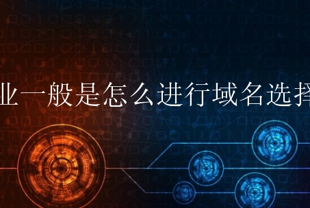 企业一般是怎么进行域名选择的？有什么标准性？