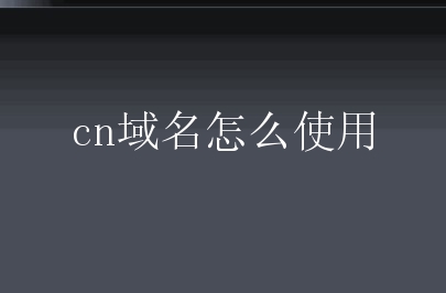cn域名怎么使用？cn域名有什么规定？