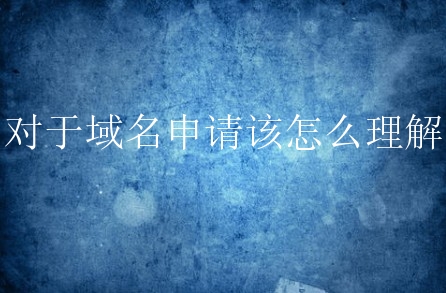 对于域名申请该怎么理解？新手要了解域名申请哪些？
