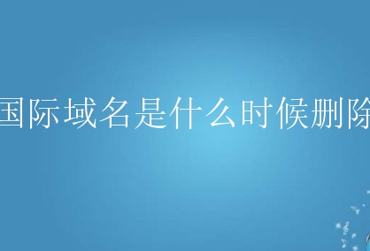 国际域名是什么时候删除？该如何进行抢注？