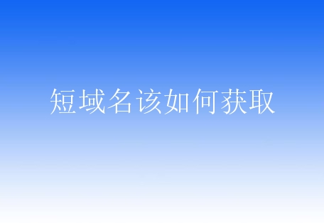 短域名该如何获取？有什么方法？