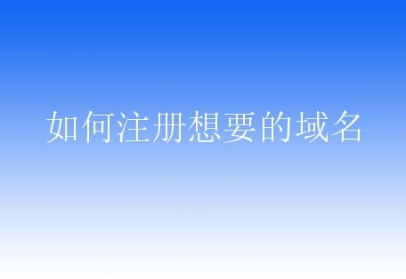 如何注册想要的域名？需要哪些命名规则？