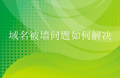 域名被墙问题如何解决？有什么方案？