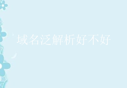 域名泛解析好不好？有什么危害？