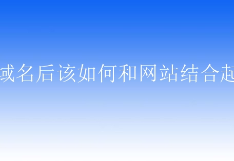 买域名后该如何和网站结合起来？有什么方法？