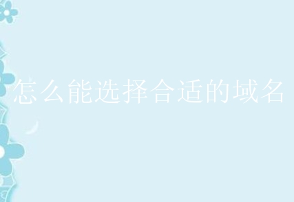 怎么能选择合适的域名？需要怎么做？