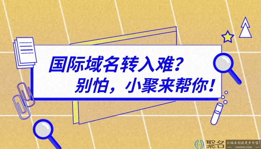 国际域名转入难？别怕，小聚来帮你！