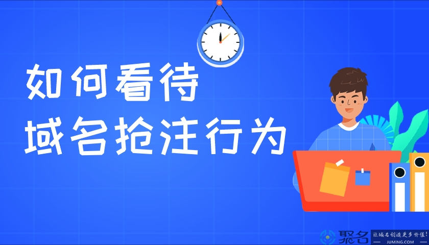 域名抢注持续升温，我们该如何看待域名抢注?