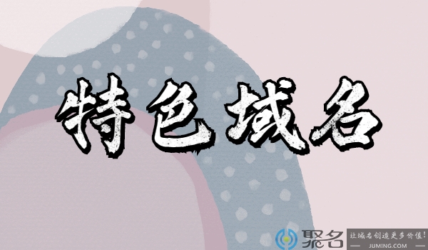 什么是特色域名?特色域名具备哪些优点?